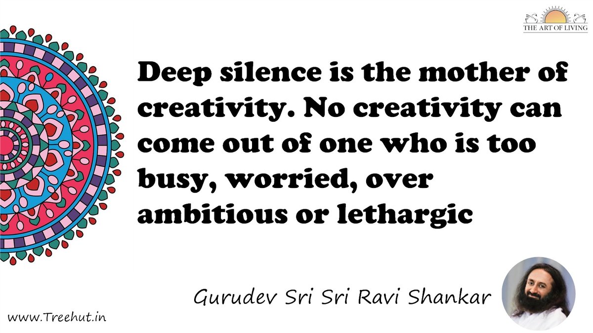 Deep silence is the mother of creativity. No creativity can come out of one who is too busy, worried, over ambitious or lethargic Quote by Gurudev Sri Sri Ravi Shankar, coloring pages
