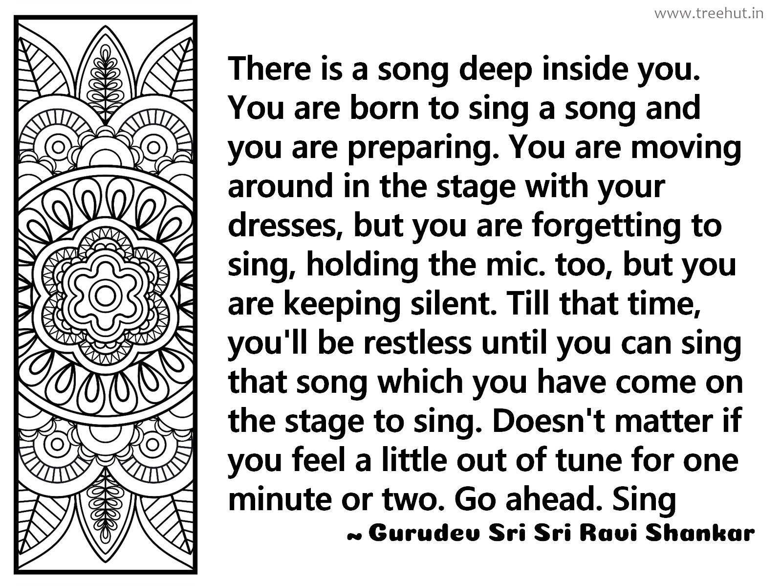 There is a song deep inside you. You are born to sing a song and you are preparing. You are moving around in the stage with your dresses, but you are forgetting to sing, holding the mic. too, but you are keeping silent. Till that time, you'll be restless until you can sing that song which you have come on the stage to sing. Doesn't matter if you feel a little out of tune for one minute or two. Go ahead. Sing Inspirational Quote by Gurudev Sri Sri Ravi Shankar, coloring pages