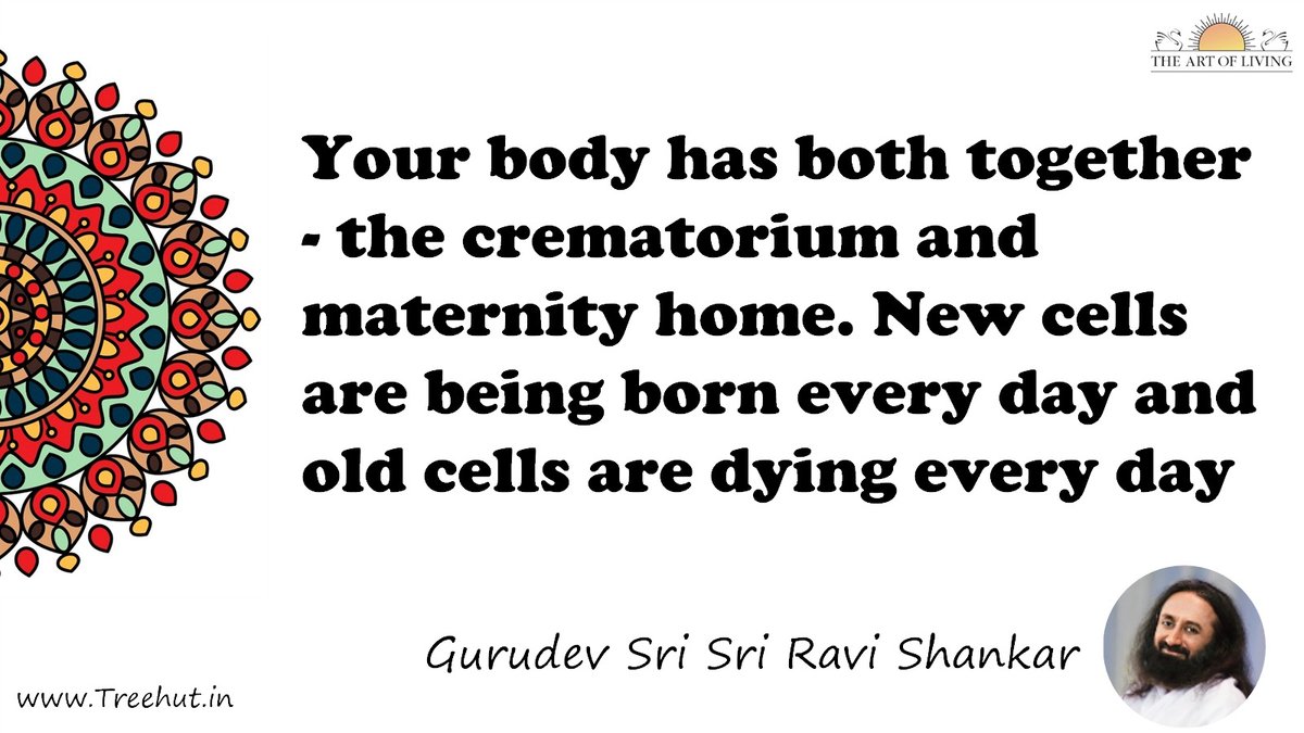 Your body has both together - the crematorium and maternity home. New cells are being born every day and old cells are dying every day Quote by Gurudev Sri Sri Ravi Shankar, coloring pages