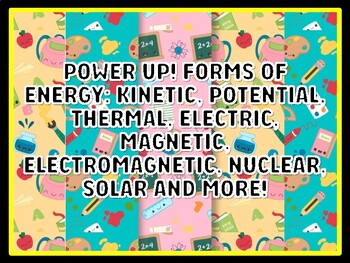 POWER UP! FORMS OF ENERGY: KINETIC, POTENTIAL, THERMAL, ELECTRIC, MAGNETIC, E